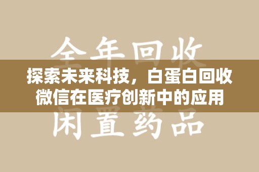 漳州探索未来科技，白蛋白回收微信在医疗创新中的应用