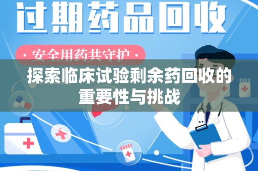 漳州探索临床试验剩余药回收的重要性与挑战