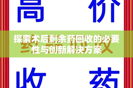漳州探索术后剩余药回收的必要性与创新解决方案