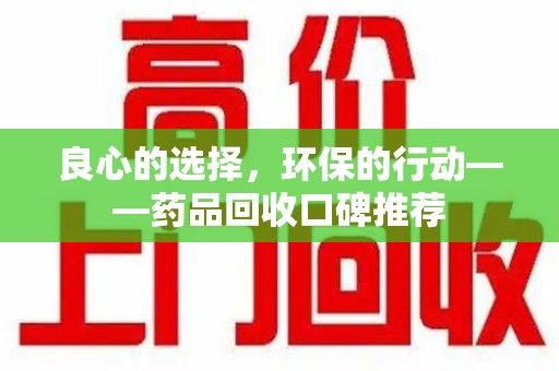 漳州良心的选择，环保的行动——药品回收口碑推荐