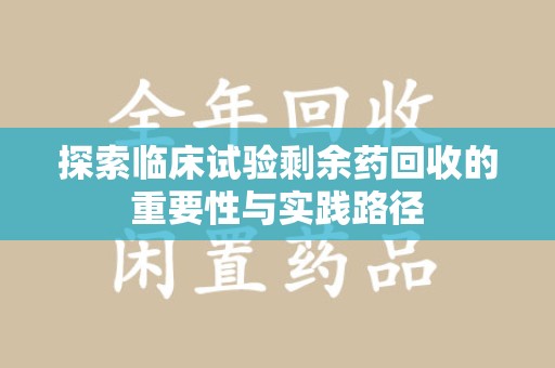 漳州探索临床试验剩余药回收的重要性与实践路径