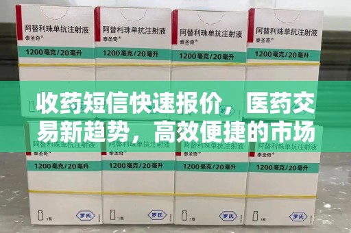 漳州收药短信快速报价，医药交易新趋势，高效便捷的市场解决方案