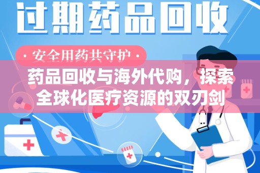 漳州药品回收与海外代购，探索全球化医疗资源的双刃剑