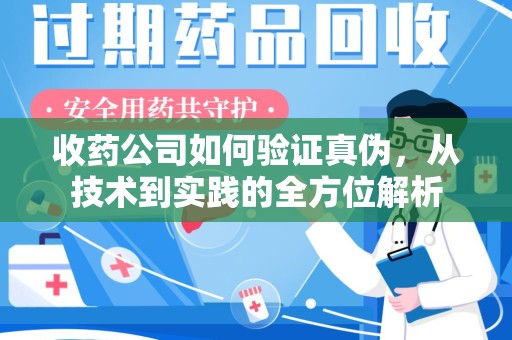 漳州收药公司如何验证真伪，从技术到实践的全方位解析