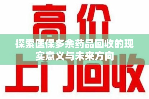 漳州探索医保多余药品回收的现实意义与未来方向