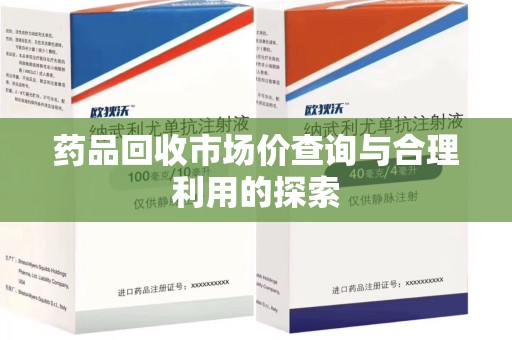 漳州药品回收市场价查询与合理利用的探索