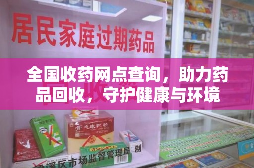 漳州全国收药网点查询，助力药品回收，守护健康与环境