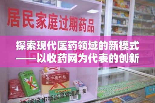 漳州探索现代医药领域的新模式——以收药网为代表的创新平台