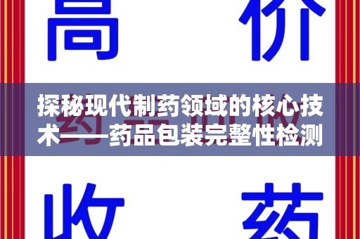 漳州探秘现代制药领域的核心技术——药品包装完整性检测的科学与应用