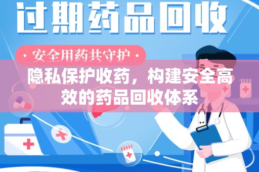 漳州隐私保护收药，构建安全高效的药品回收体系