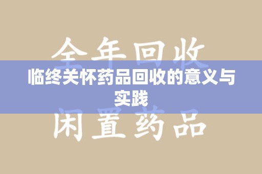 漳州临终关怀药品回收的意义与实践