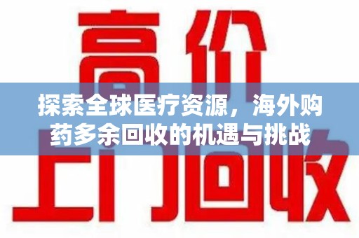 漳州探索全球医疗资源，海外购药多余回收的机遇与挑战