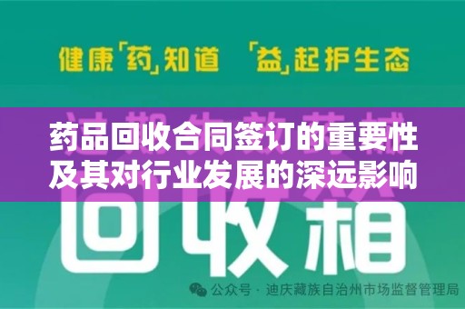 漳州药品回收合同签订的重要性及其对行业发展的深远影响