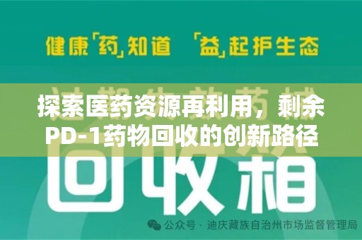 漳州探索医药资源再利用，剩余PD-1药物回收的创新路径与社会价值