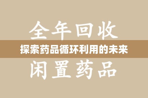 漳州探索药品循环利用的未来