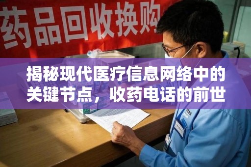 漳州揭秘现代医疗信息网络中的关键节点，收药电话的前世今生