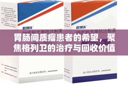 漳州胃肠间质瘤患者的希望，聚焦格列卫的治疗与回收价值