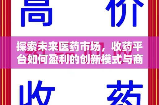 漳州探索未来医药市场，收药平台如何盈利的创新模式与商业前景
