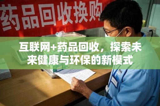漳州互联网+药品回收，探索未来健康与环保的新模式