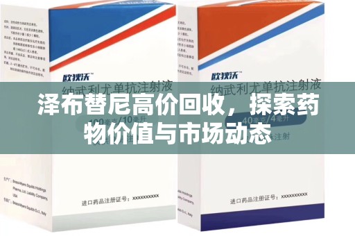 漳州泽布替尼高价回收，探索药物价值与市场动态