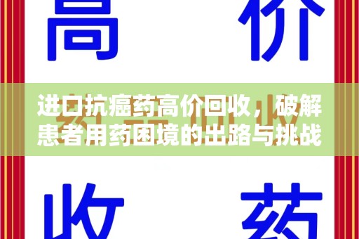 漳州进口抗癌药高价回收，破解患者用药困境的出路与挑战
