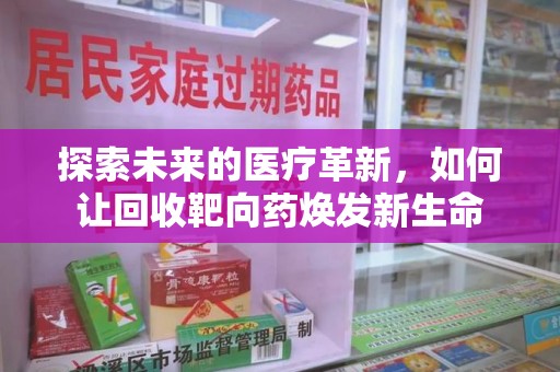漳州探索未来的医疗革新，如何让回收靶向药焕发新生命