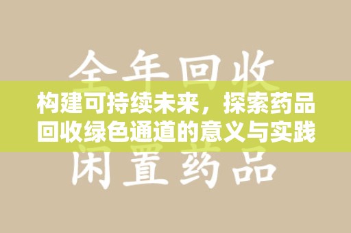 漳州构建可持续未来，探索药品回收绿色通道的意义与实践