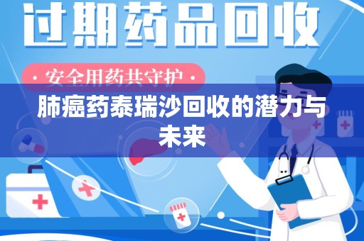 漳州肺癌药泰瑞沙回收的潜力与未来