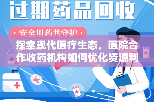 漳州探索现代医疗生态，医院合作收药机构如何优化资源利用