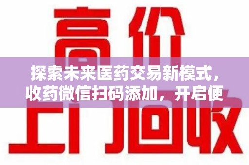 漳州探索未来医药交易新模式，收药微信扫码添加，开启便捷新体验