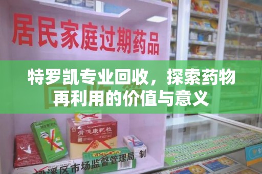 漳州特罗凯专业回收，探索药物再利用的价值与意义