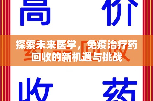 漳州探索未来医学，免疫治疗药回收的新机遇与挑战