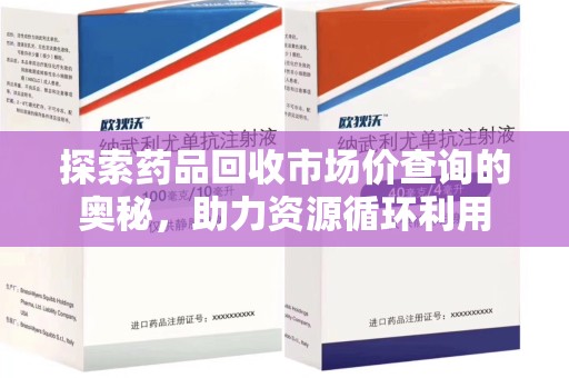 漳州探索药品回收市场价查询的奥秘，助力资源循环利用