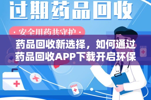 漳州药品回收新选择，如何通过药品回收APP下载开启环保生活