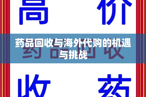 漳州药品回收与海外代购的机遇与挑战
