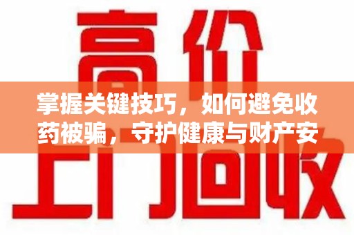 漳州掌握关键技巧，如何避免收药被骗，守护健康与财产安全