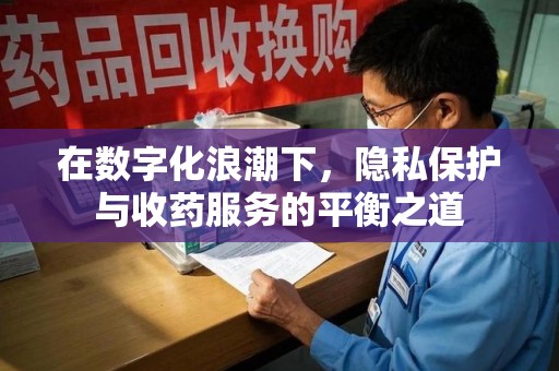漳州在数字化浪潮下，隐私保护与收药服务的平衡之道