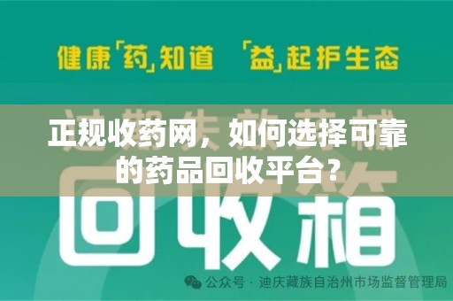漳州正规收药网，如何选择可靠的药品回收平台？