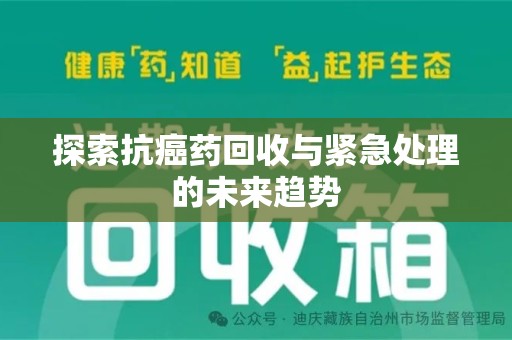 漳州探索抗癌药回收与紧急处理的未来趋势