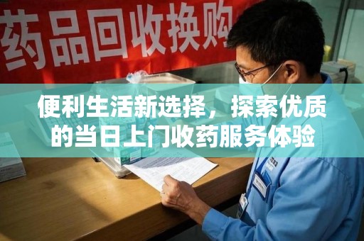 漳州便利生活新选择，探索优质的当日上门收药服务体验