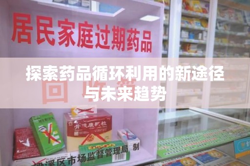 漳州探索药品循环利用的新途径与未来趋势