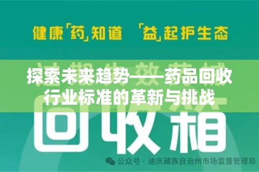 漳州探索未来趋势——药品回收行业标准的革新与挑战