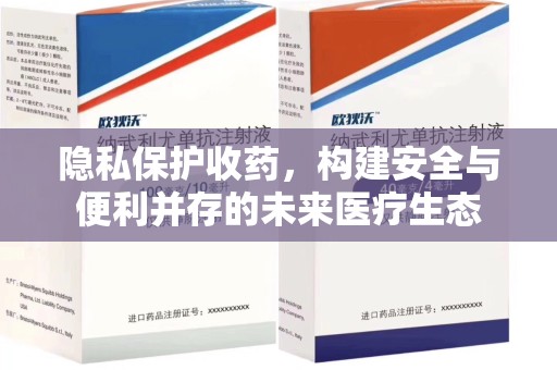 漳州隐私保护收药，构建安全与便利并存的未来医疗生态