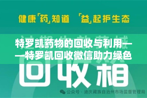 漳州特罗凯药物的回收与利用——特罗凯回收微信助力绿色医疗新风尚