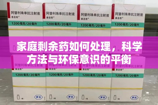 漳州家庭剩余药如何处理，科学方法与环保意识的平衡