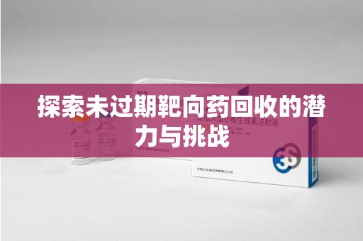 漳州探索未过期靶向药回收的潜力与挑战