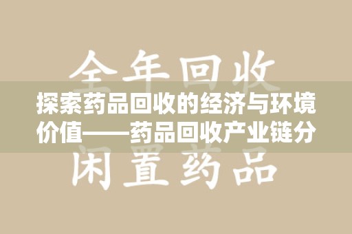 漳州探索药品回收的经济与环境价值——药品回收产业链分析