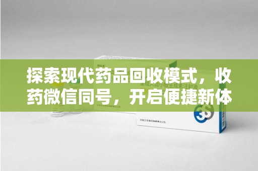 漳州探索现代药品回收模式，收药微信同号，开启便捷新体验