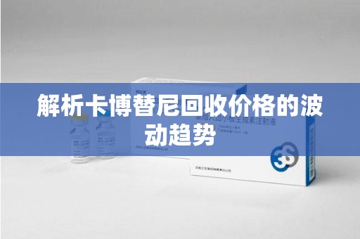 漳州解析卡博替尼回收价格的波动趋势