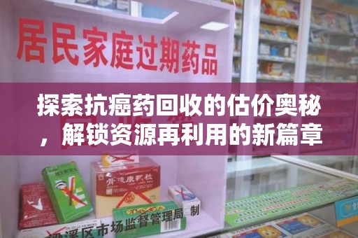 漳州探索抗癌药回收的估价奥秘，解锁资源再利用的新篇章